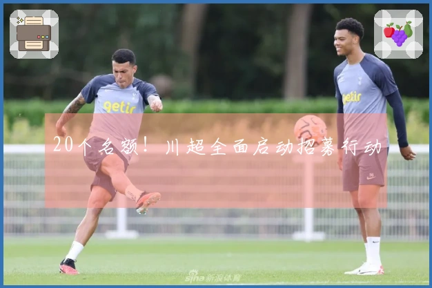 20个名额！川超全面启动招募行动