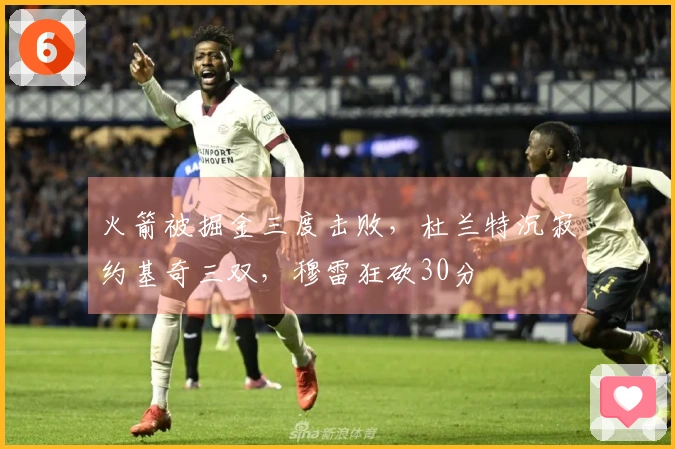 火箭被掘金三度击败，杜兰特沉寂约基奇三双，穆雷狂砍30分