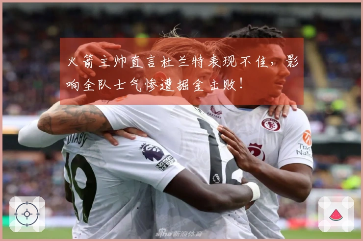 火箭主帅直言杜兰特表现不佳，影响全队士气惨遭掘金击败！