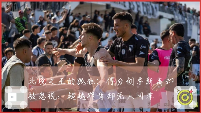 北境之王的孤独：得分创季新高却被忽视，超越邓肯却无人问津