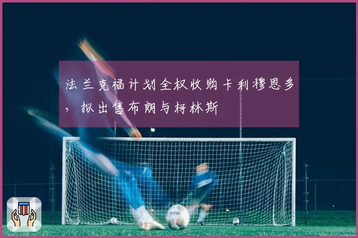 法兰克福计划全权收购卡利穆恩多，拟出售布朗与柯林斯