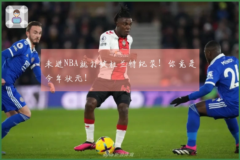 未进NBA就打破杜兰特纪录！你竟是今年状元！