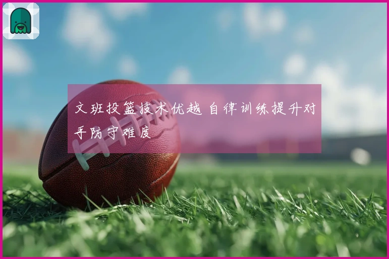 文班投篮技术优越 自律训练提升对手防守难度