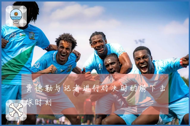 费德勒与记者进行对决时的胯下击球时刻