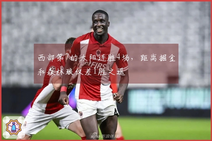 西部第7的太阳连胜4场，距离掘金和森林狼仅差1胜之遥