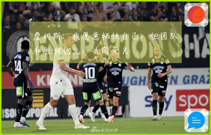 詹姆斯：我愿意牺牲自己，但团队和胜利优先，共同荣光