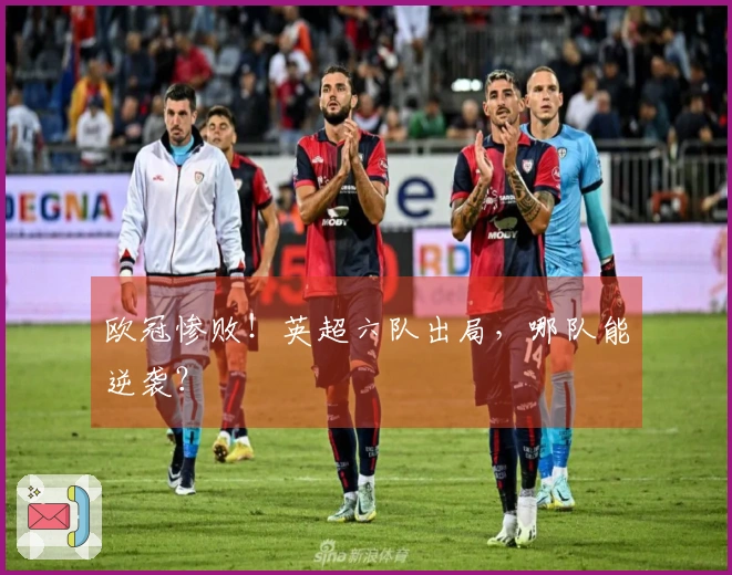 欧冠惨败！英超六队出局，哪队能逆袭？