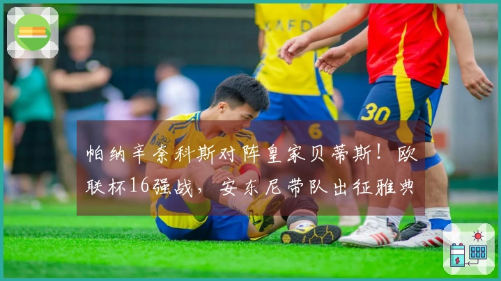 帕纳辛奈科斯对阵皇家贝蒂斯！欧联杯16强战，安东尼带队出征雅典！