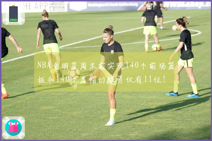NBA全明星周末前实现140个前场篮板和140个盖帽的球员仅有11位!