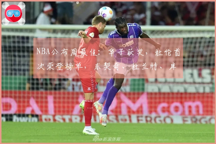 NBA公布周最佳：华子获奖，杜伦首次荣登榜单，东契奇、杜兰特、库明加获提名