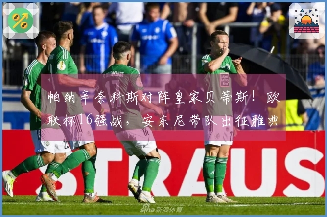 帕纳辛奈科斯对阵皇家贝蒂斯！欧联杯16强战，安东尼带队出征雅典！