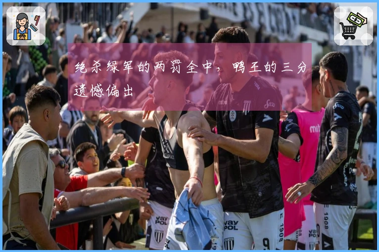 绝杀绿军的两罚全中，鸭王的三分遗憾偏出