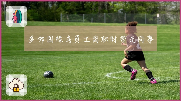 多邻国绿鸟员工离职时带走同事