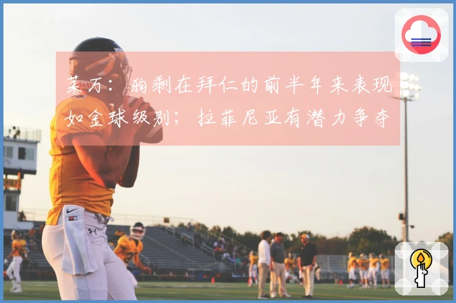 莱万：狗剩在拜仁的前半年来表现如金球级别；拉菲尼亚有潜力争夺金球奖