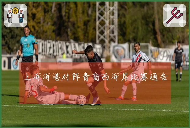 上海海港对阵青岛西海岸比赛通告